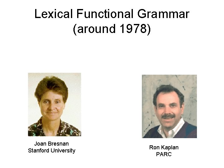 Lexical Functional Grammar (around 1978) Joan Bresnan Stanford University Ron Kaplan PARC 