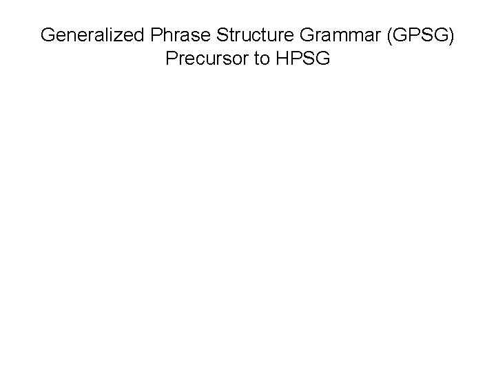 Generalized Phrase Structure Grammar (GPSG) Precursor to HPSG 