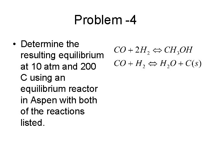 Problem -4 • Determine the resulting equilibrium at 10 atm and 200 C using Problem -4 • Determine the resulting equilibrium at 10 atm and 200 C using