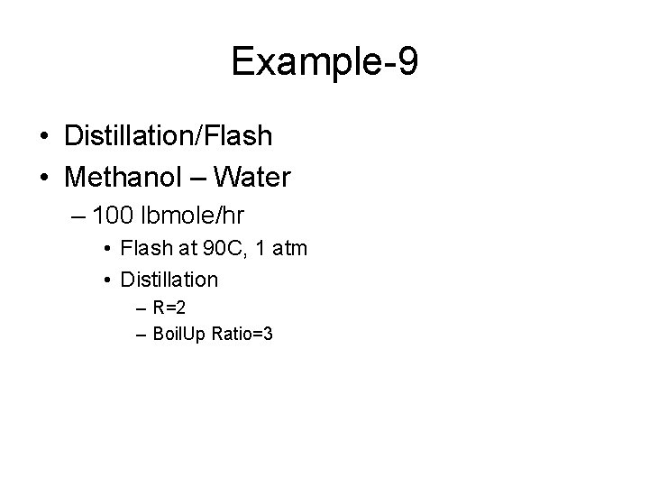 Example-9 • Distillation/Flash • Methanol – Water – 100 lbmole/hr • Flash at 90 Example-9 • Distillation/Flash • Methanol – Water – 100 lbmole/hr • Flash at 90