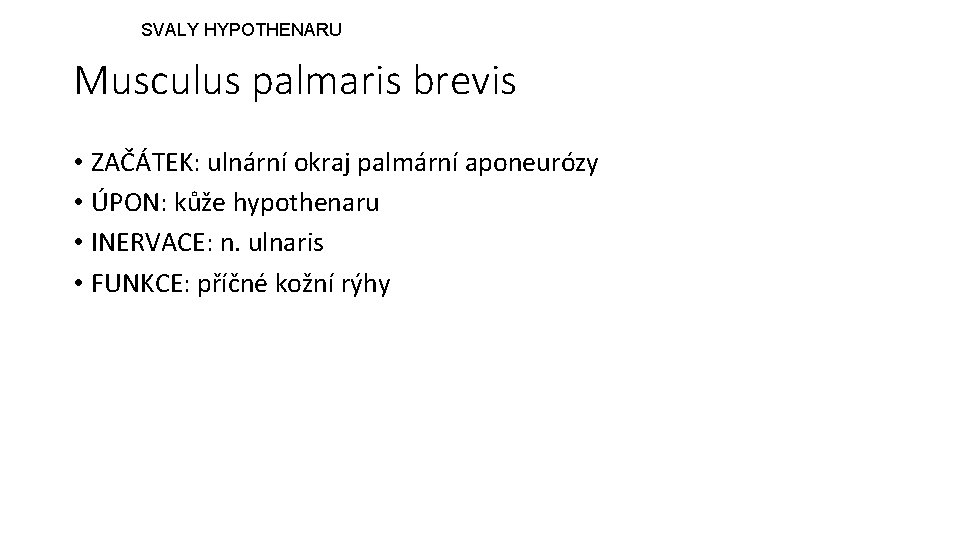 SVALY HYPOTHENARU Musculus palmaris brevis • ZAČÁTEK: ulnární okraj palmární aponeurózy • ÚPON: kůže