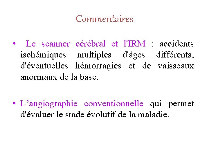 Commentaires • Le scanner cérébral et l'IRM : accidents ischémiques multiples d'âges différents, d'éventuelles