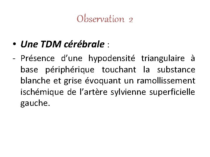 Observation 2 • Une TDM cérébrale : - Présence d’une hypodensité triangulaire à base