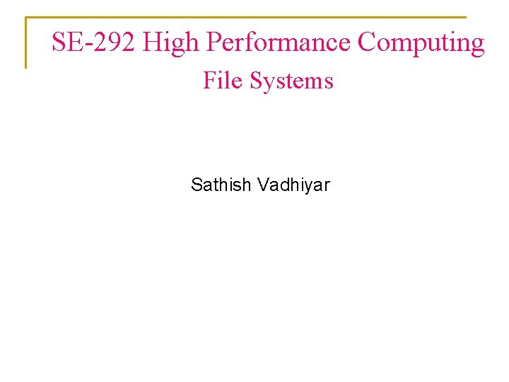 SE-292 High Performance Computing File Systems Sathish Vadhiyar 