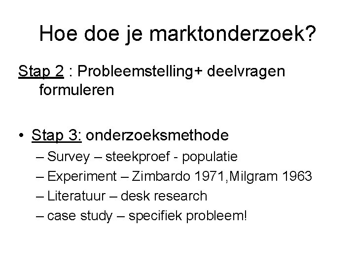 Hoe doe je marktonderzoek? Stap 2 : Probleemstelling+ deelvragen formuleren • Stap 3: onderzoeksmethode