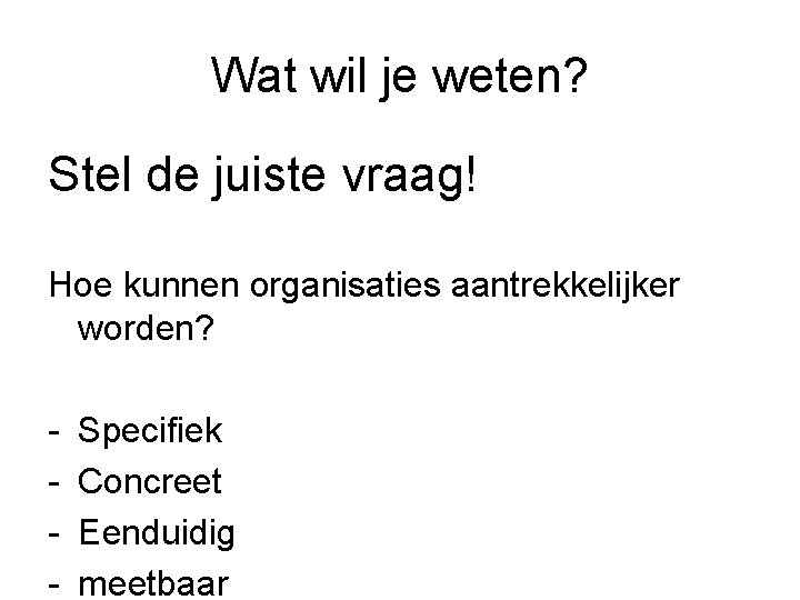 Wat wil je weten? Stel de juiste vraag! Hoe kunnen organisaties aantrekkelijker worden? -