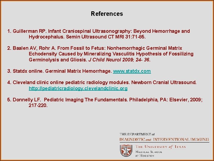 References 1. Guillerman RP. Infant Craniospinal Ultrasonography: Beyond Hemorrhage and Hydrocephalus. Semin Ultrasound CT