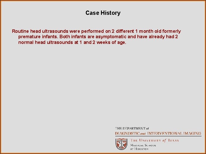 Case History Routine head ultrasounds were performed on 2 different 1 month old formerly