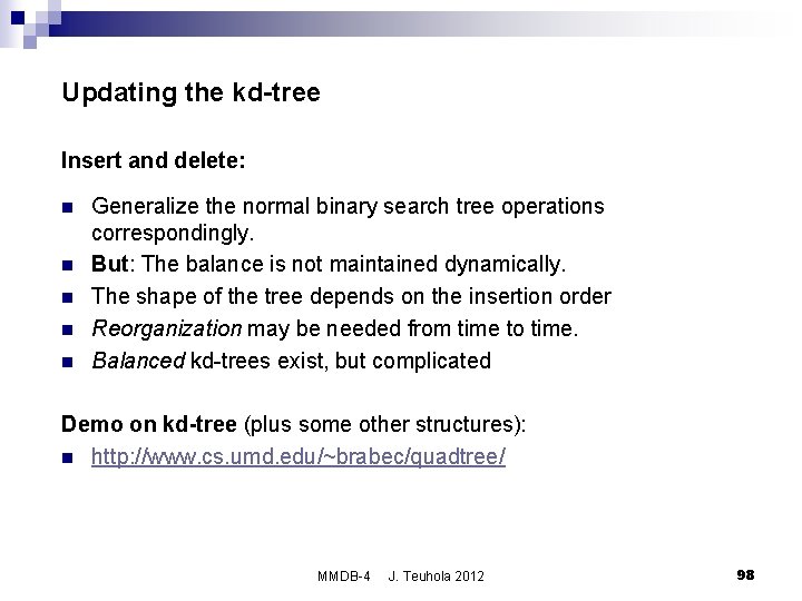 Updating the kd-tree Insert and delete: n n n Generalize the normal binary search