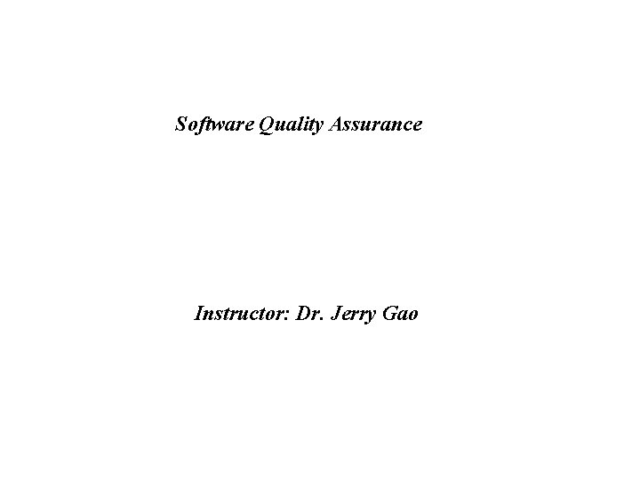 Software Quality Assurance Instructor: Dr. Jerry Gao 