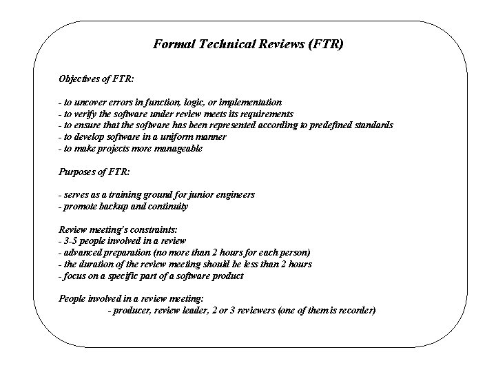 Formal Technical Reviews (FTR) Objectives of FTR: - to uncover errors in function, logic,