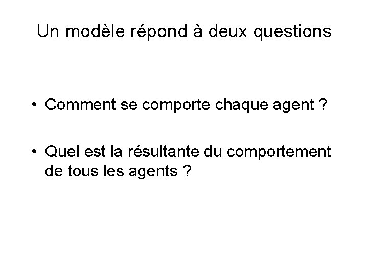 Un modèle répond à deux questions • Comment se comporte chaque agent ? • Un modèle répond à deux questions • Comment se comporte chaque agent ? •