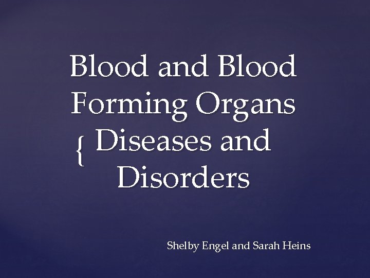 Blood and Blood Forming Organs Diseases and { Disorders Shelby Engel and Sarah Heins