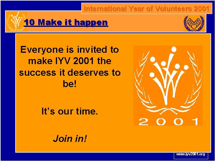 International Year of Volunteers 2001 10 Make it happen Everyone is invited to make