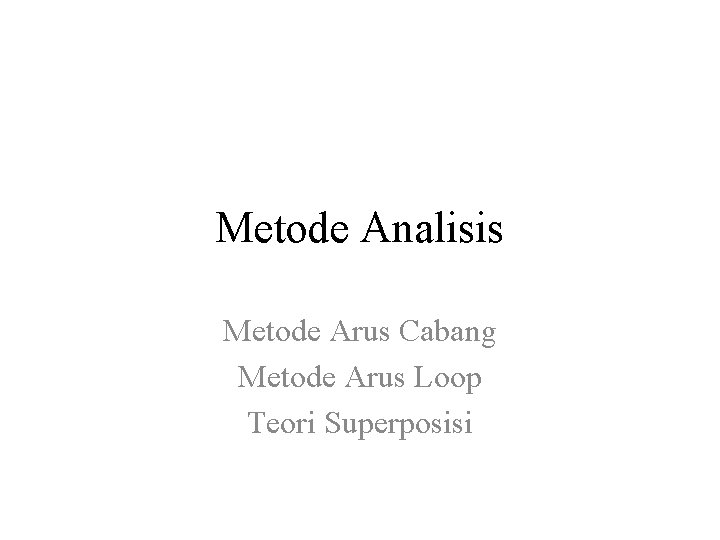 Metode Analisis Metode Arus Cabang Metode Arus Loop Teori Superposisi 