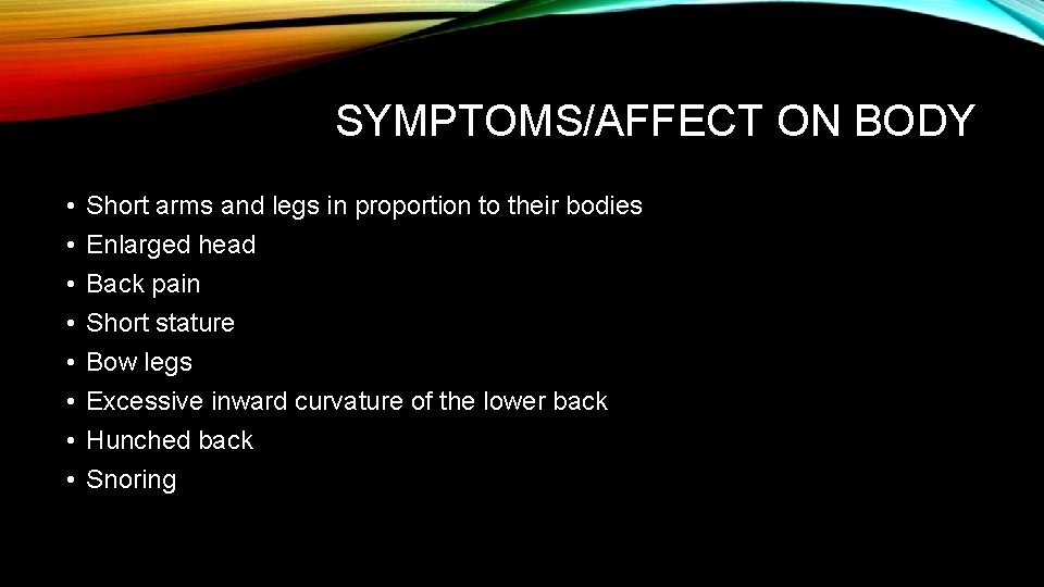 SYMPTOMS/AFFECT ON BODY • • Short arms and legs in proportion to their bodies