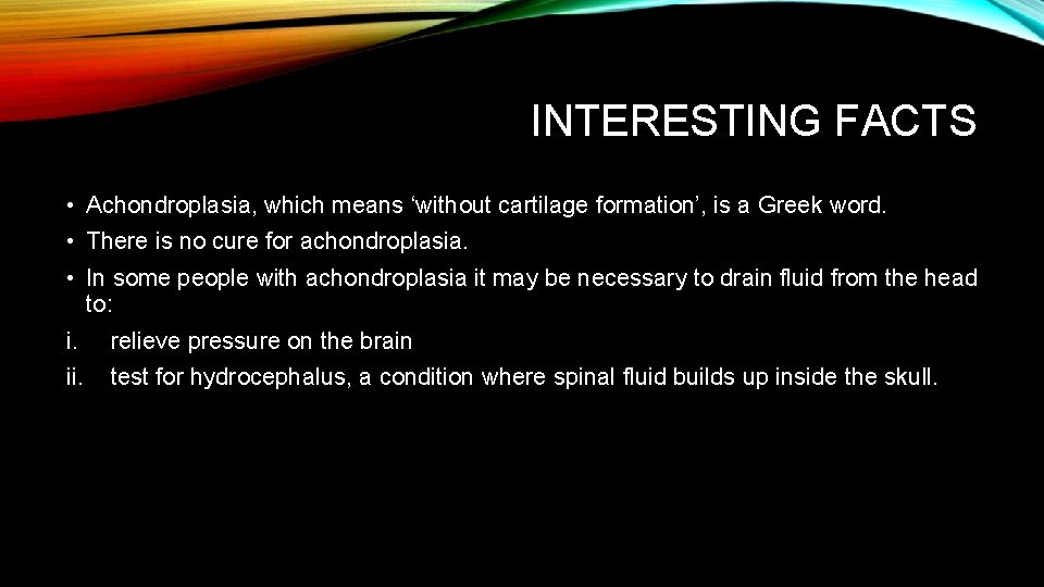 INTERESTING FACTS • Achondroplasia, which means ‘without cartilage formation’, is a Greek word. •