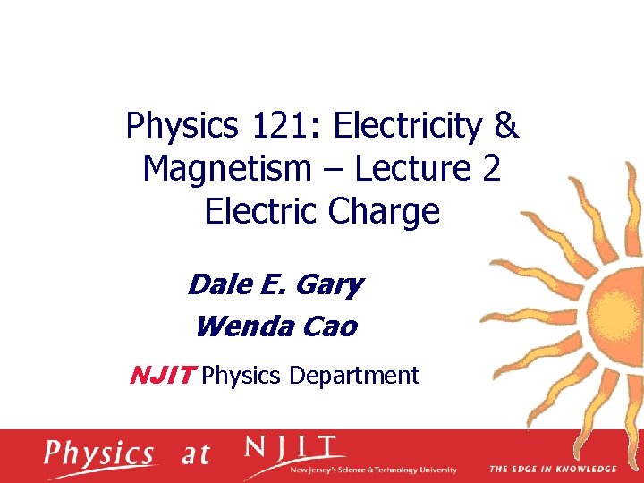 Physics 121: Electricity & Magnetism – Lecture 2 Electric Charge Dale E. Gary Wenda Physics 121: Electricity & Magnetism – Lecture 2 Electric Charge Dale E. Gary Wenda