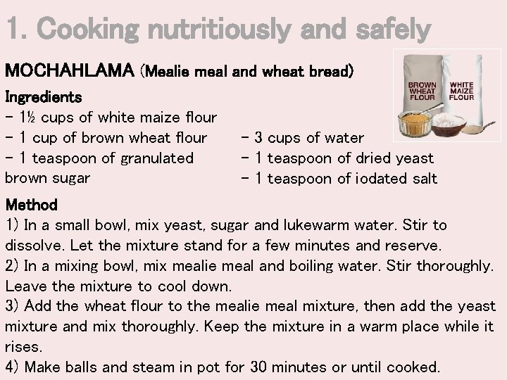 1. Cooking nutritiously and safely MOCHAHLAMA (Mealie meal and wheat bread) Ingredients - 1½