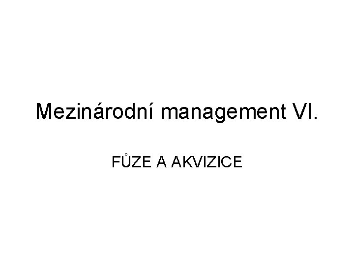 Mezinárodní management VI. FŮZE A AKVIZICE 