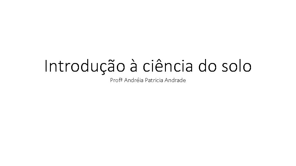 Introdução à ciência do solo Profª Andréia Patricia Andrade 