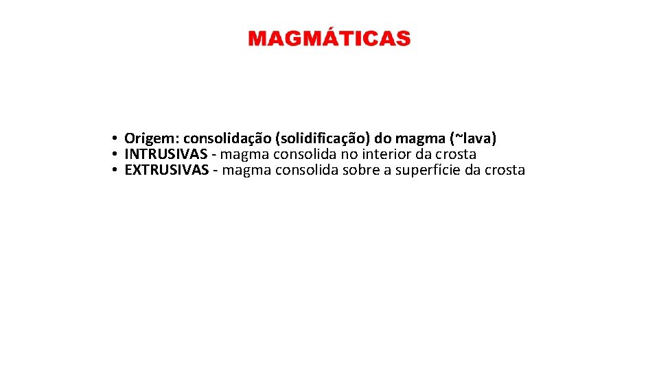  • Origem: consolidação (solidificação) do magma (~lava) • INTRUSIVAS - magma consolida no