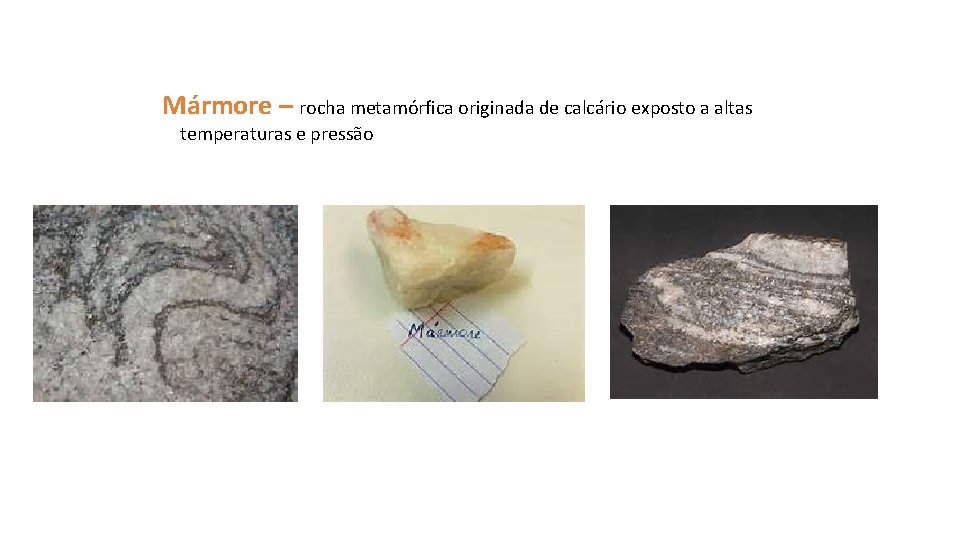 Mármore – rocha metamórfica originada de calcário exposto a altas temperaturas e pressão 