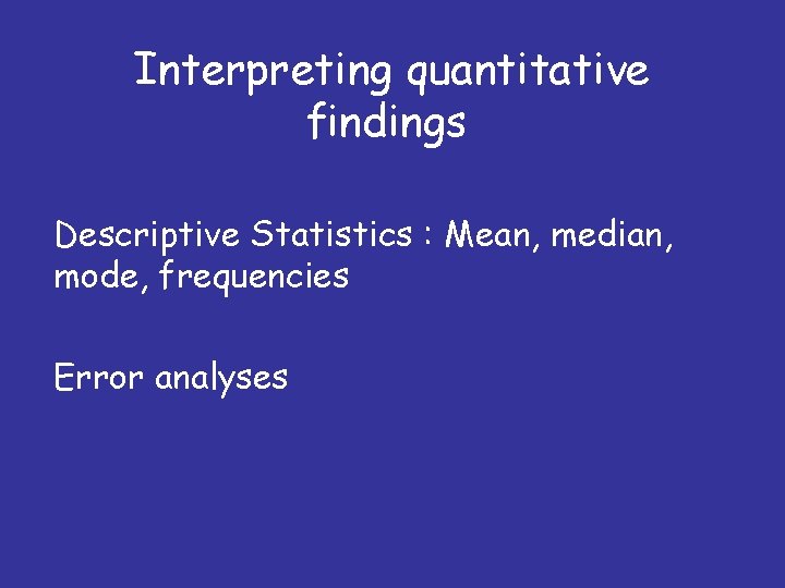 Interpreting quantitative findings Descriptive Statistics : Mean, median, mode, frequencies Error analyses 