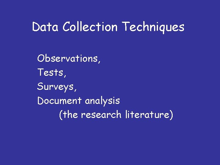 Data Collection Techniques Observations, Tests, Surveys, Document analysis (the research literature) 