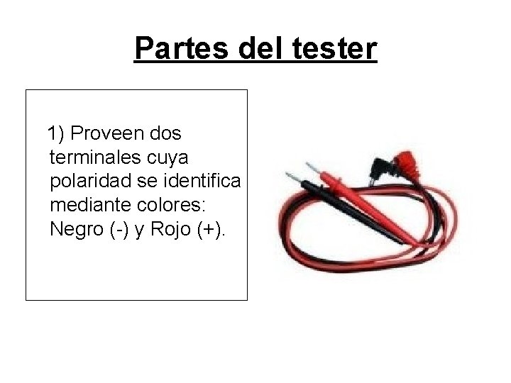 Partes del tester 1) Proveen dos terminales cuya polaridad se identifica mediante colores: Negro