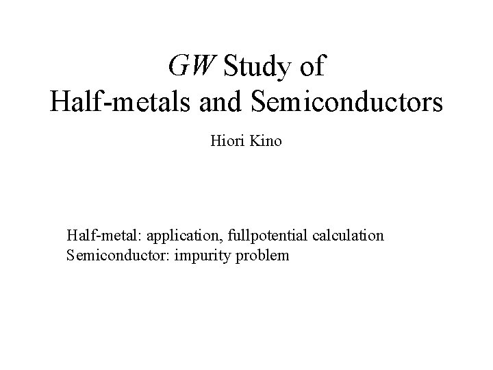 GW Study of Half-metals and Semiconductors Hiori Kino Half-metal: application, fullpotential calculation Semiconductor: impurity