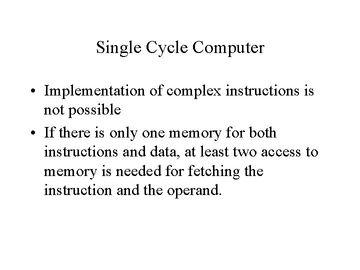 Single Cycle Computer • Implementation of complex instructions is not possible • If there