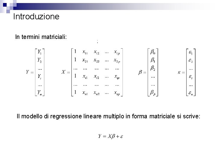 Introduzione In termini matriciali: ; Il modello di regressione lineare multiplo in forma matriciale