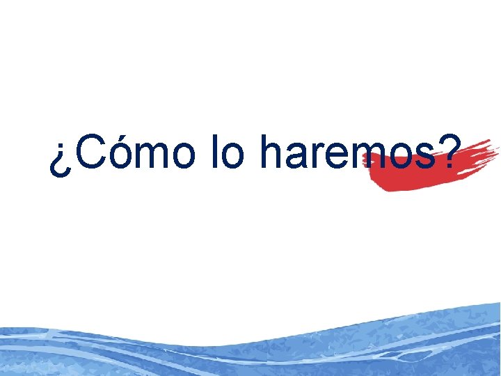 ¿Cómo lo haremos? 