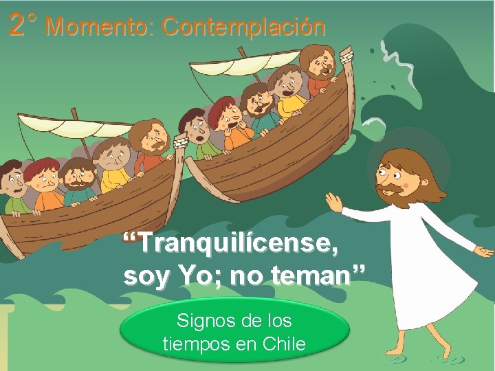 2° Momento: Contemplación “Tranquilícense, soy Yo; no teman” Signos de los tiempos en Chile