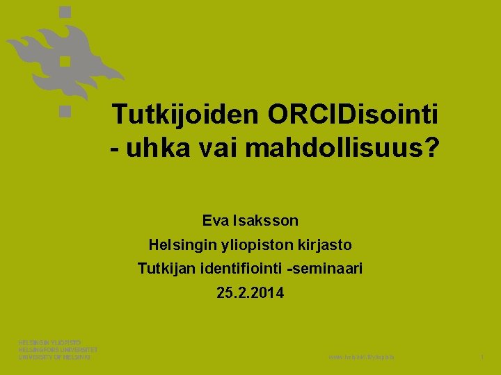 Tutkijoiden ORCIDisointi - uhka vai mahdollisuus? Eva Isaksson Helsingin yliopiston kirjasto Tutkijan identifiointi -seminaari