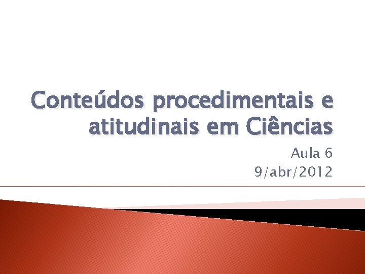 Conteúdos procedimentais e atitudinais em Ciências Aula 6 9/abr/2012 