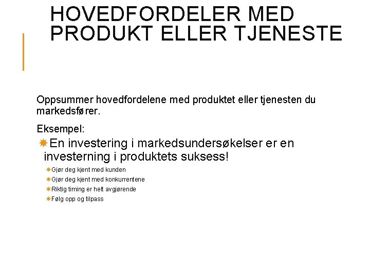 HOVEDFORDELER MED PRODUKT ELLER TJENESTE Oppsummer hovedfordelene med produktet eller tjenesten du markedsfører. Eksempel: