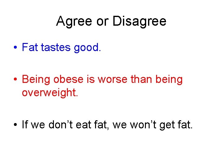 Agree or Disagree • Fat tastes good. • Being obese is worse than being
