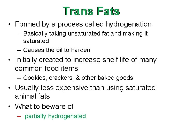 Trans Fats • Formed by a process called hydrogenation – Basically taking unsaturated fat