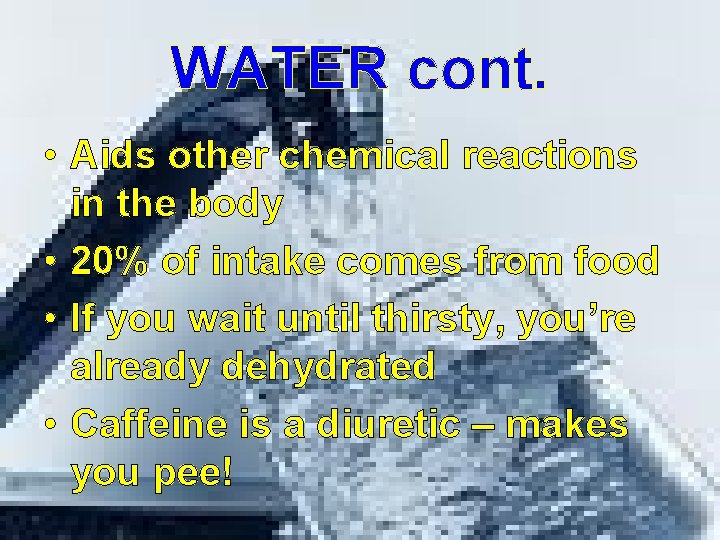 WATER cont. • Aids other chemical reactions in the body • 20% of intake