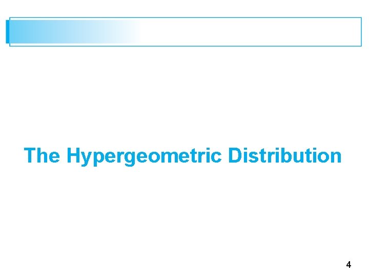 The Hypergeometric Distribution 4 