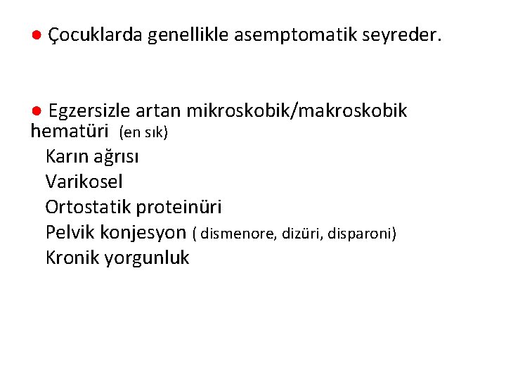 ● Çocuklarda genellikle asemptomatik seyreder. ● Egzersizle artan mikroskobik/makroskobik hematüri (en sık) Karın ağrısı