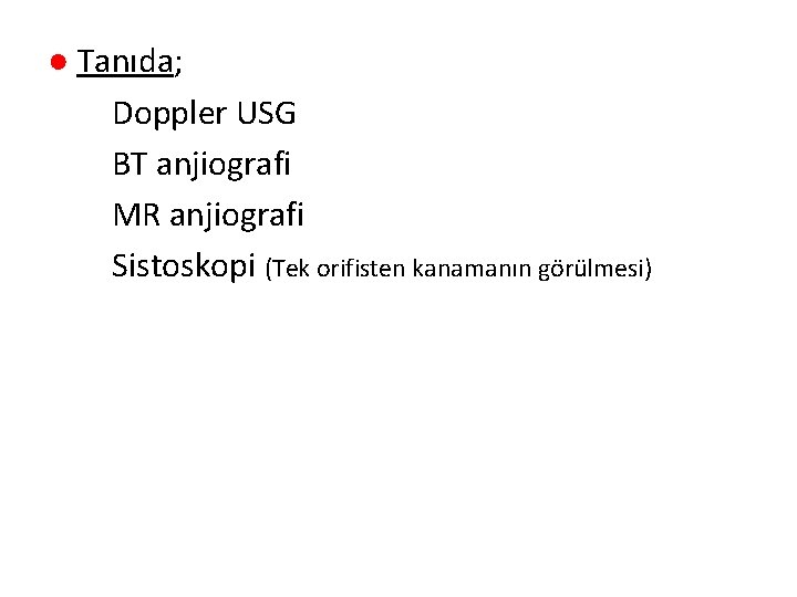 ● Tanıda; Doppler USG BT anjiografi MR anjiografi Sistoskopi (Tek orifisten kanamanın görülmesi) 