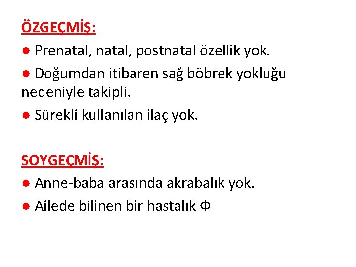 ÖZGEÇMİŞ: ● Prenatal, postnatal özellik yok. ● Doğumdan itibaren sağ böbrek yokluğu nedeniyle takipli.