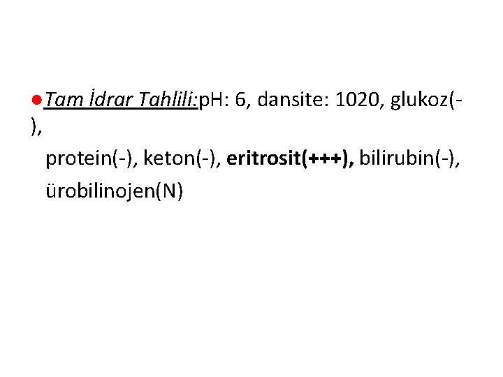 ●Tam İdrar Tahlili: p. H: 6, dansite: 1020, glukoz(), protein(-), keton(-), eritrosit(+++), bilirubin(-), ürobilinojen(N)