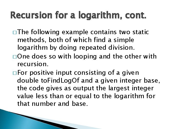 Recursion for a logarithm, cont. � The following example contains two static methods, both