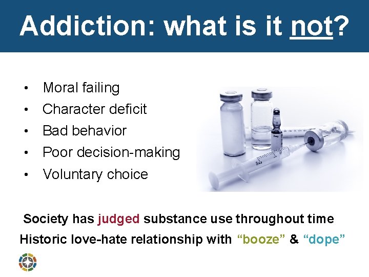 Addiction: what is it not? • Moral failing • Character deficit • Bad behavior