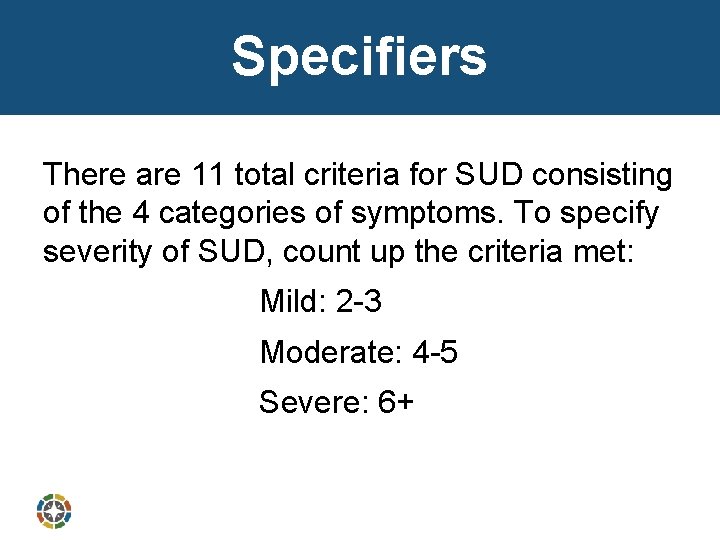 Specifiers There are 11 total criteria for SUD consisting of the 4 categories of