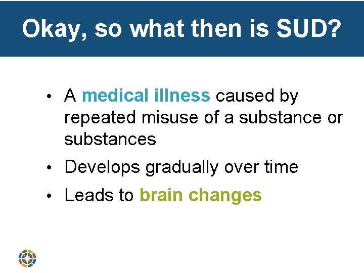 Okay, so what then is SUD? • A medical illness caused by repeated misuse